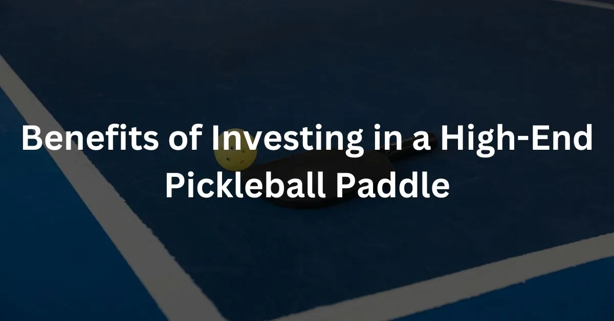Benefits of Investing in a High-End Pickleball Paddle