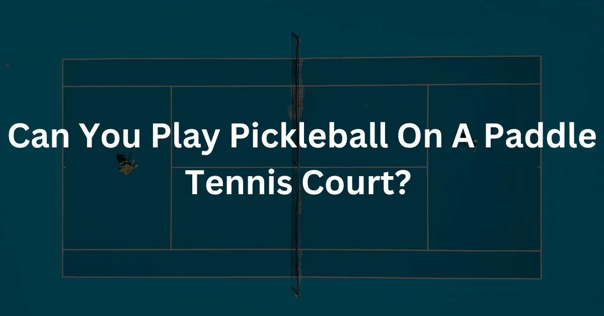 Can You Play Pickleball On A Paddle Tennis Court?