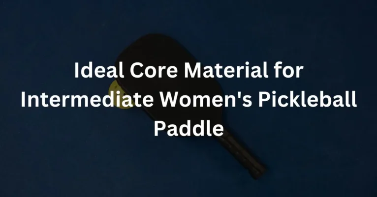 Pick An Ideal Core Material for Intermediate Women’s Pickleball Paddle