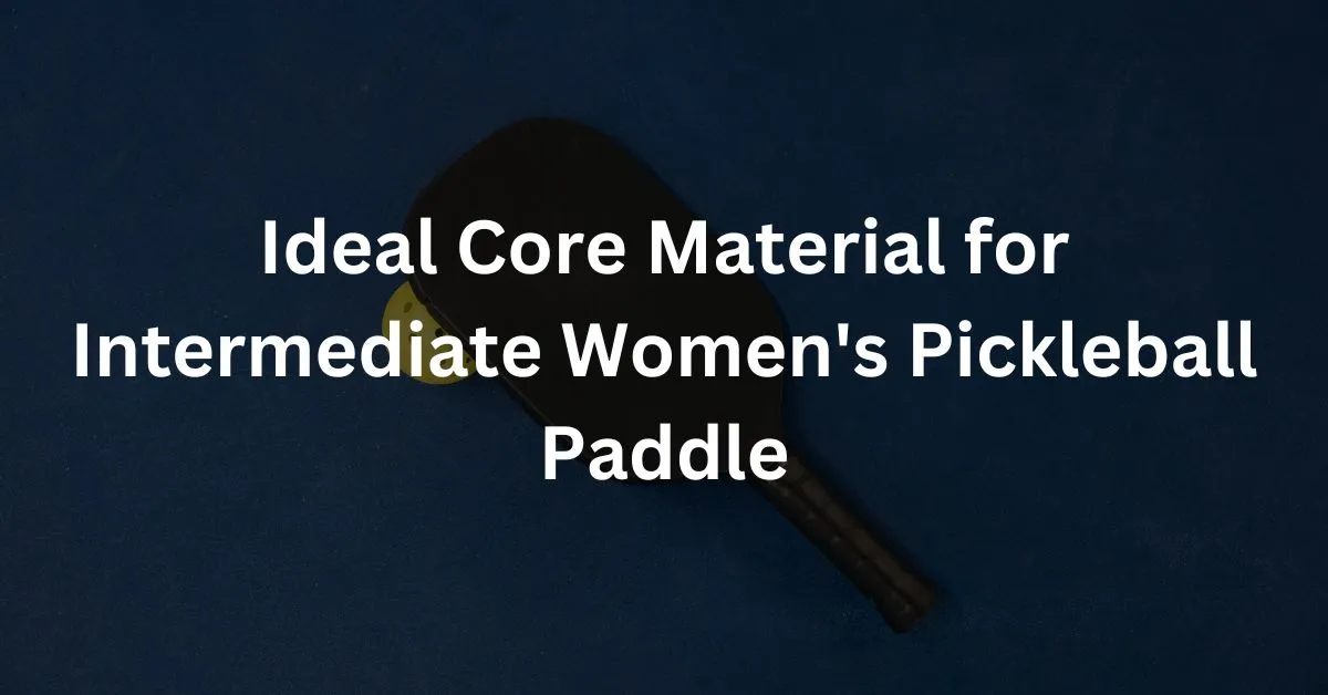 Ideal Core Material for Your Intermediate Women's Pickleball Paddle