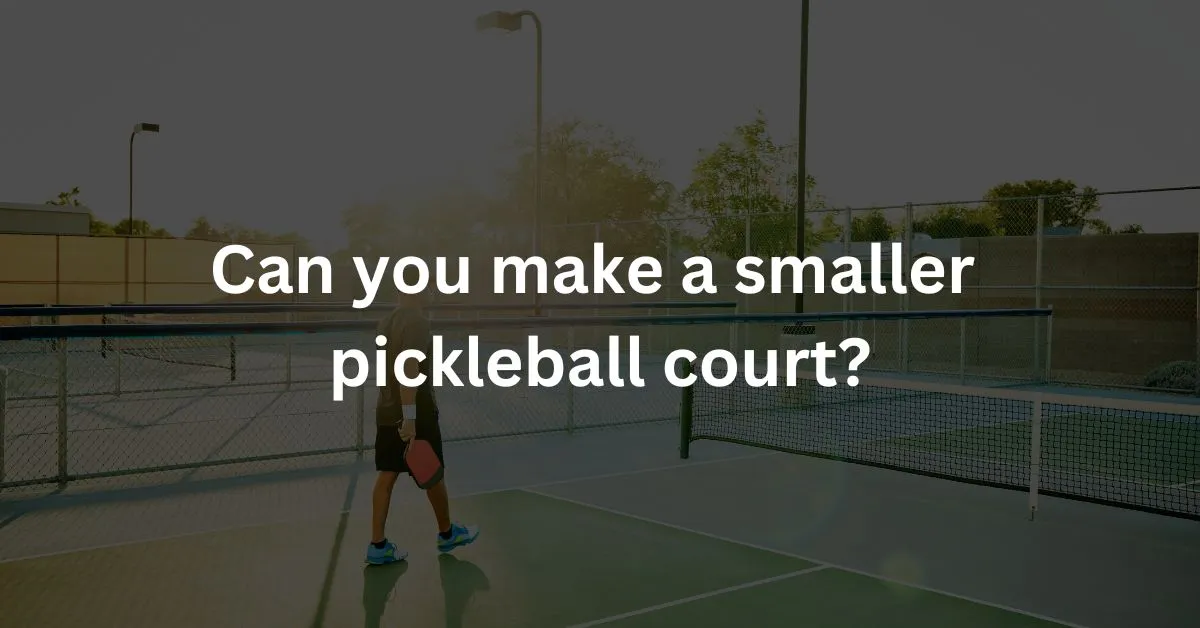 Can you make a smaller pickleball court?