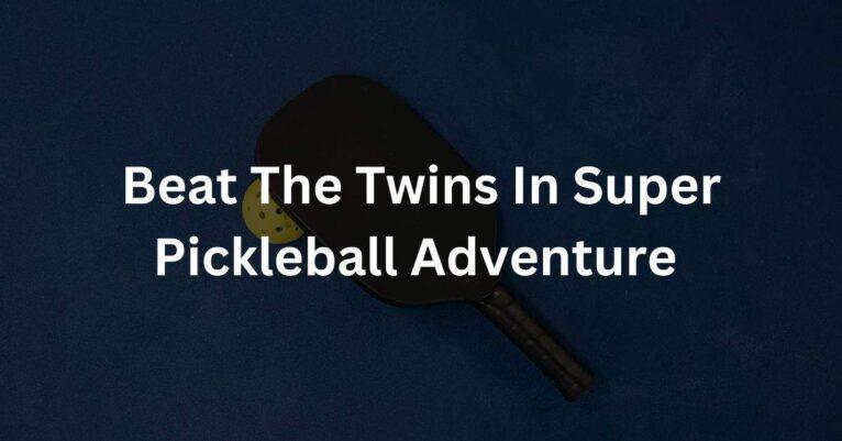 How To Beat The Twins In Super Pickleball Adventure?
